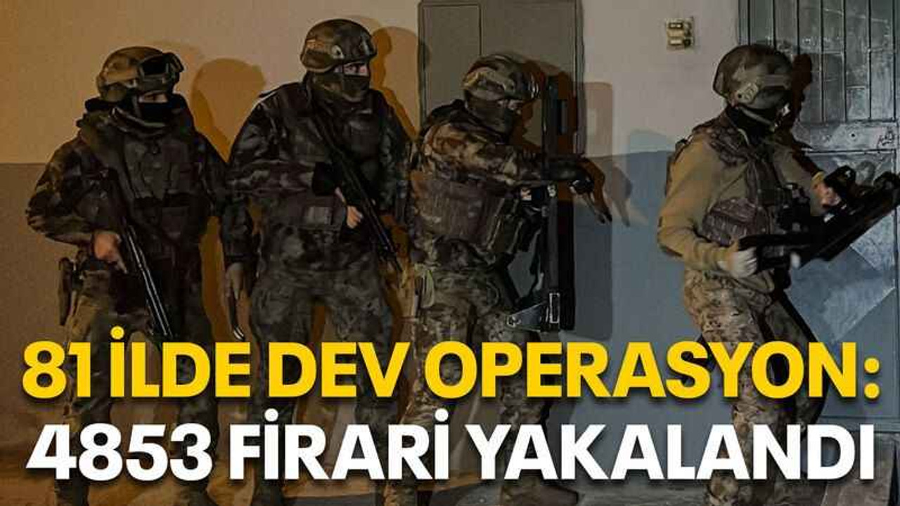 81 ilde dev operasyon: 4853 firari yakalandı